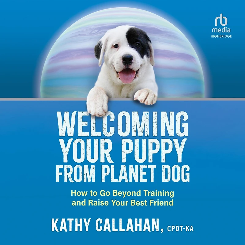Welcoming Your Puppy from Planet Dog: How to Go Beyond Training and Raise Best Friend