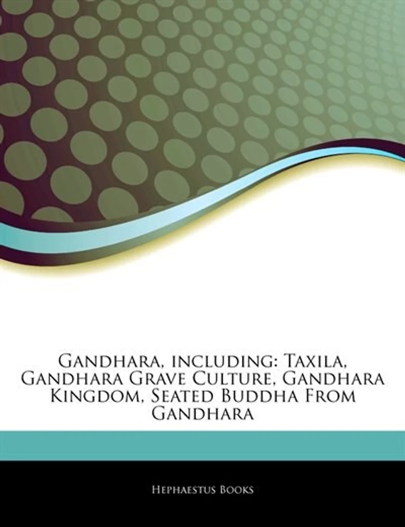 Articles On Gandhara, including: Taxila, Gandhara Grave Culture, Gandhara Kingdom, Seated Buddha From Gandhara