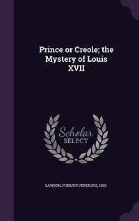 Prince or Creole; the Mystery of Louis XVII