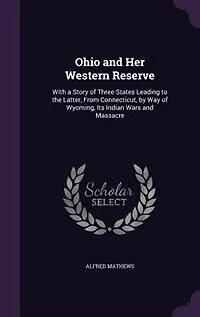 Ohio and Her Western Reserve: With a Story of Three States; Leading to the Latter, From Connecticut, by Way Wyoming, Its India