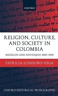 Religion, Society, and Culture in Colombia: Medellin and Antioquia, 1850-1930