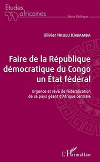 Faire de la République démocratique du Congo un État fédéral: Urgence et rêve de fédéralisation de ce pays géant d'Afrique centrale