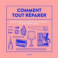 Comment tout réparer (avec La Recyclerie): Le guide pratique pour arrêter de jeter vos appareils dès qu'ils tombent en panne