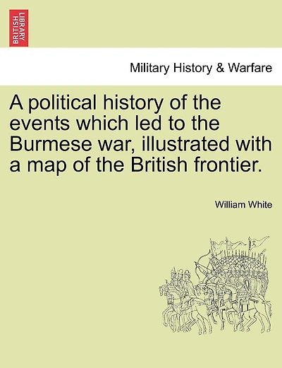 A Political History Of The Events Which Led To The Burmese War, Illustrated With A Map Of The British Frontier.