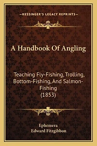 A Handbook Of Angling: Teaching Fly-Fishing, Trolling, Bottom-Fishing, And Salmon-Fishing (1853)