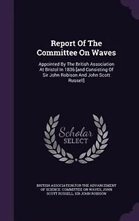 Report Of The Committee On Waves: Appointed By British Association At Bristol 1836 [and Consisting Sir John Robison And Joh