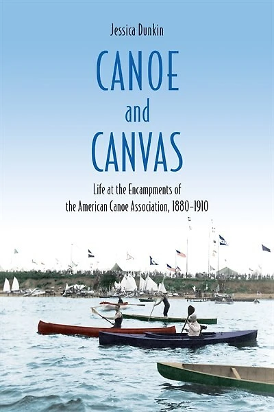 Canoe and Canvas: Life at the Encampments of the American Canoe Association, 1880−1910