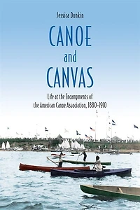 Canoe and Canvas: Life at the Encampments of the American Canoe Association, 1880−1910