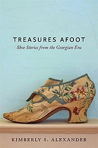 Treasures Afoot: Shoe Stories From The Georgian Era
