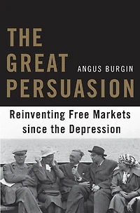 Great Persuasion: Reinventing Free Markets since the Depression