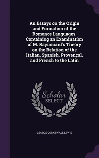 an Essays on the Origin and Formation of Romance Languages. Containing Examination M. Raynouard's Theory Relation Italian, Spanish, Provençal, French to Latin