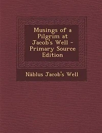 Musings of a Pilgrim at Jacob's Well - Primary Source Edition