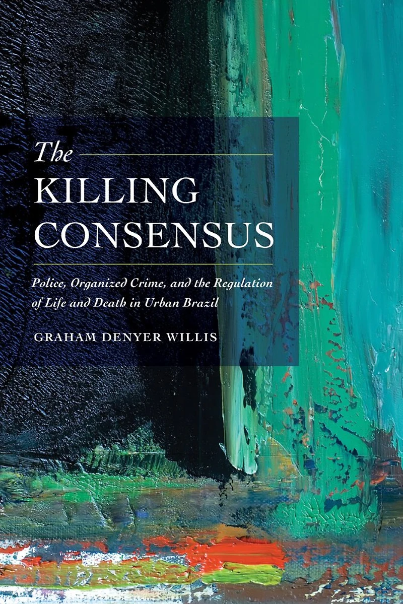 the Killing Consensus: Police, Organized Crime, and Regulation of Life Death Urban Brazil