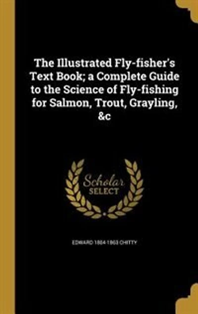 The Illustrated Fly-fisher's Text Book; a Complete Guide to the Science of Fly-fishing for Salmon, Trout, Grayling, &c
