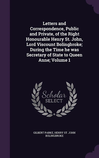 Letters and Correspondence, Public and Private, of the Right Honourable Henry St. John