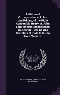 Letters and Correspondence, Public and Private, of the Right Honourable Henry St. John