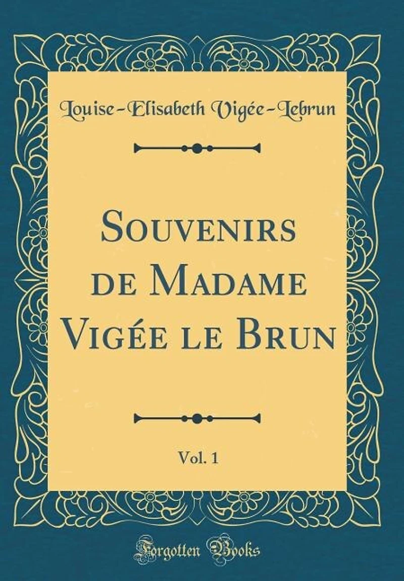 Souvenirs de Madame Vigée le Brun, Vol. 1 (Classic Reprint)