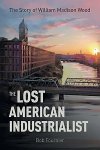 The Lost American Industrialist: Story of William Madison Wood