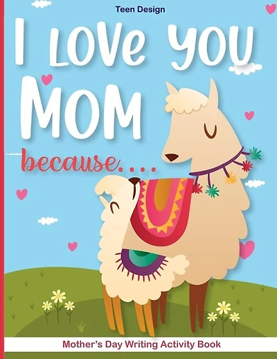 I Love You Mom Because....: Mother's Day Writing Activity Book -kindergarten-mother's Day Creative Writing