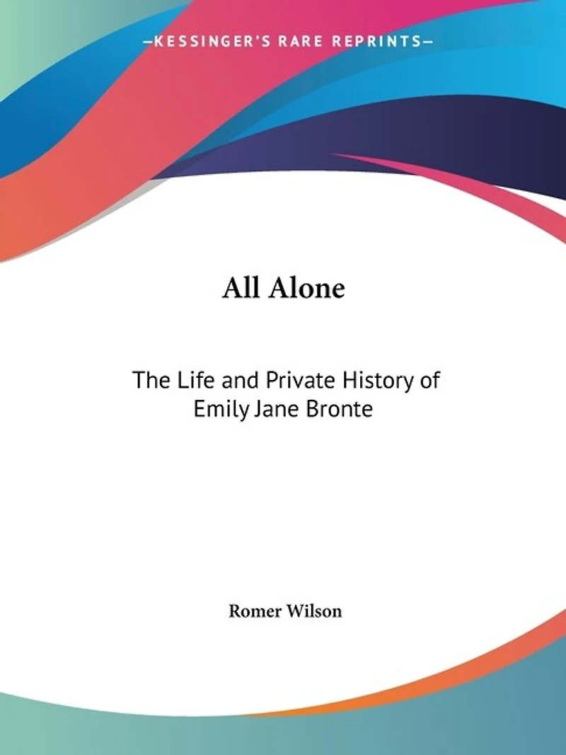 All Alone: The Life and Private History of Emily Jane Bronte