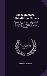 Bibliographical Difficulties Botany: A Paper Read Before the Botanical Society of America, at Its Annual Meeting, August 18, 1897, To