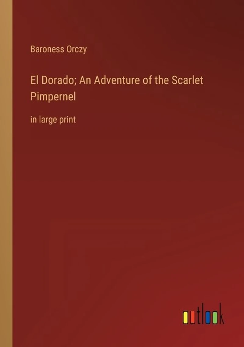 El Dorado; An Adventure of the Scarlet Pimpernel: in large print