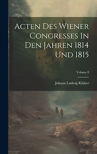 Acten Des Wiener Congresses In Den Jahren 1814 Und 1815; Volume 8