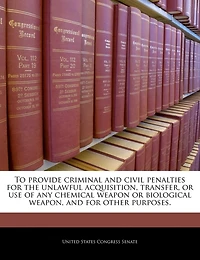 To Provide Criminal And Civil Penalties For The Unlawful Acquisition, Transfer, Or Use Of Any Chemical Weapon Or Biological Weapon, And For Other Purposes.