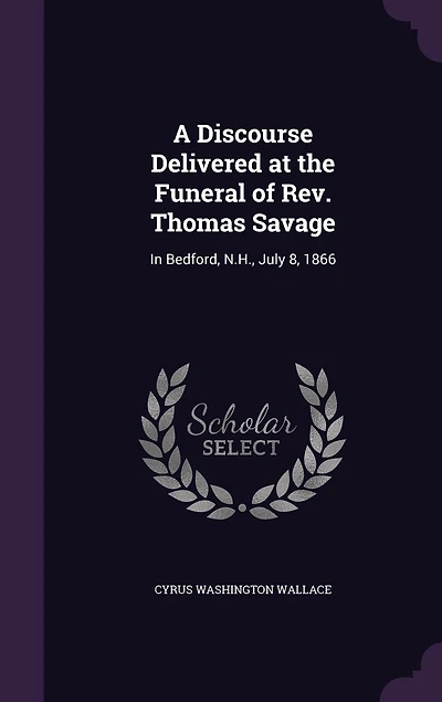 A Discourse Delivered at the Funeral of Rev. Thomas Savage: Bedford, N. H., July 8, 1866 (Classic Reprint)