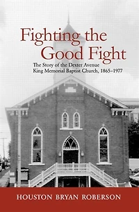 Fighting The Good Fight: Story Of Dexter Avenue King Memorial Baptist Church, 1865-1977