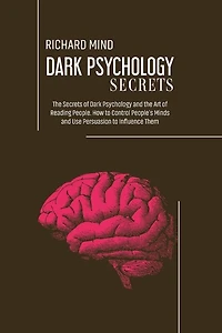 Dark Psychology Secrets: The Secrets Of Dark Psychology And The Art Of Reading People. How To Control People's Minds And Use