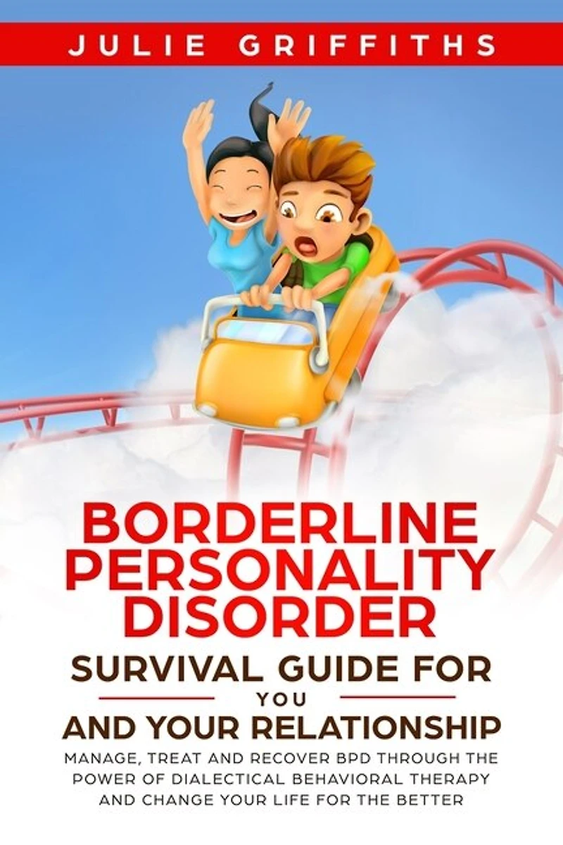Borderline Personality Disorder Survival Guide For You And Your Relationship: Manage, Treat And Recover Bpd Through The Power Of Dialectical Behavioral Therapy
