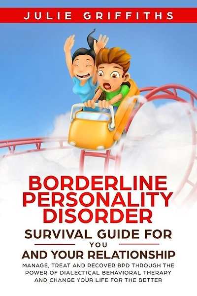 Borderline Personality Disorder Survival Guide For You And Your Relationship: Manage, Treat And Recover Bpd Through The Power Of Dialectical Behavioral Therapy