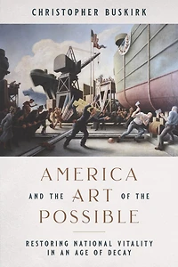 America And The Art Of The Possible: Restoring National Vitality In An Age Of Decay