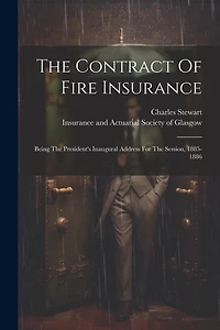 The Contract Of Fire Insurance: Being The President's Inaugural Address For The Session, 1885-1886