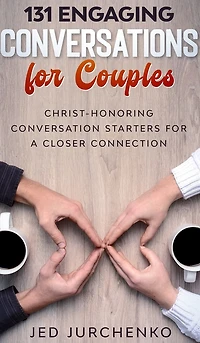 131 Engaging Conversations For Couples: Christ-honoring Conversation Starters For A Closer Connection