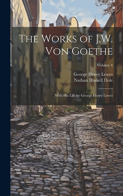 The Works of J.W. von Goethe: With his Life by George Henry Lewes; Volume 4