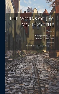 The Works of J.W. von Goethe: With his Life by George Henry Lewes; Volume 4