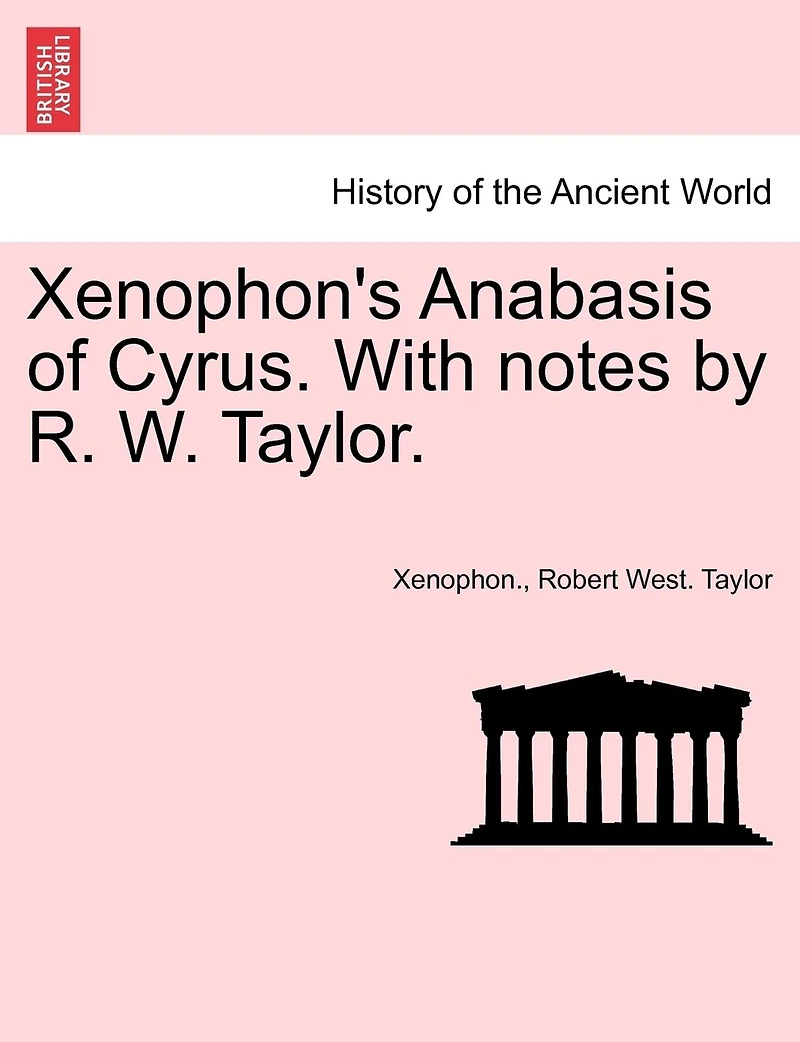 Xenophon's Anabasis of Cyrus: Books I. Ii., With a Gr. Syntax, Notes [&c.] by R.W. Taylor