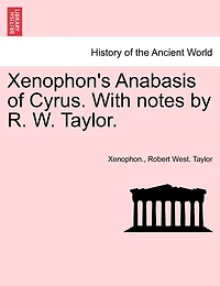 Xenophon's Anabasis of Cyrus: Books I. Ii., With a Gr. Syntax, Notes [&c.] by R.W. Taylor