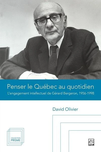 Penser le Québec au quotidien : l’engagement intellectuel de Gérard Bergeron, 1956-1998: l’engagement intellectuel de Gérard Bergeron, 1956-1998