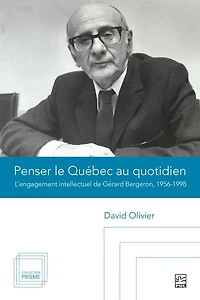 Penser le Québec au quotidien : l’engagement intellectuel de Gérard Bergeron, 1956-1998: l’engagement intellectuel de Gérard Bergeron, 1956-1998
