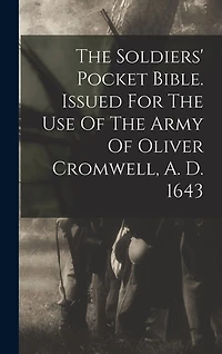 The Soldiers' Pocket Bible. Issued For The Use Of The Army Of Oliver Cromwell, A. D. 1643