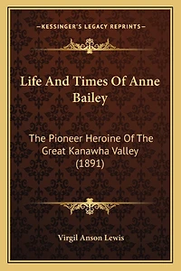 Life And Times Of Anne Bailey: The Pioneer Heroine Of The Great Kanawha Valley (1891)