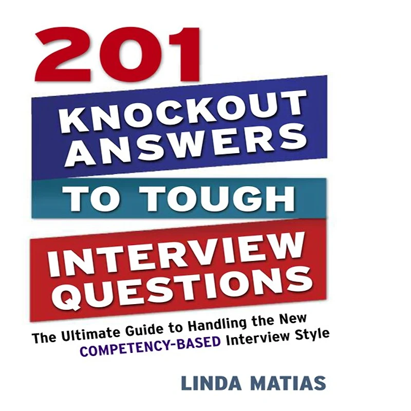201 Knockout Answers to Tough Interview Questions: the Ultimate Guide Handling New Competency-Based Style