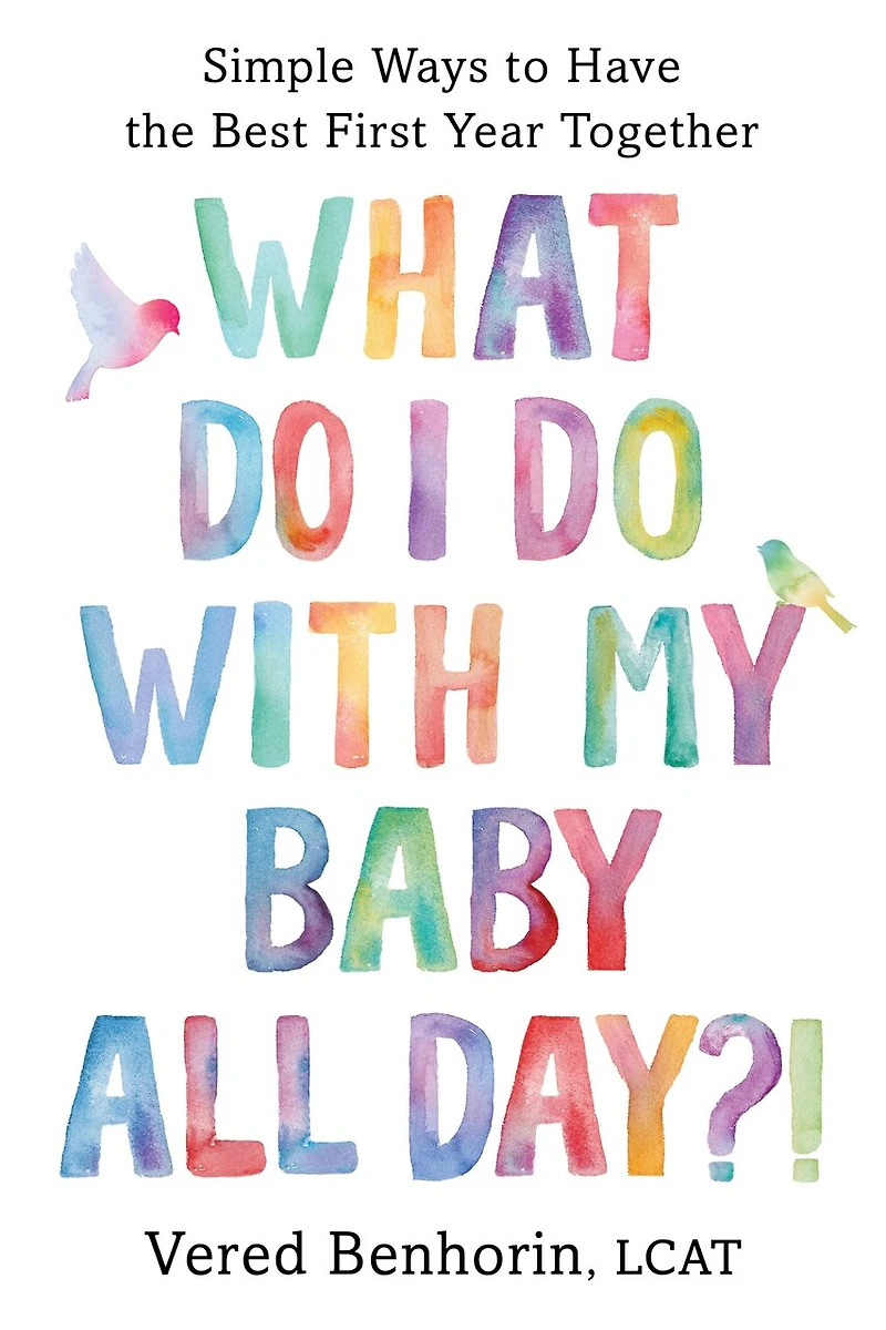 What Do I with My Baby All Day?!: Simple Ways to Have the Best First Year Together