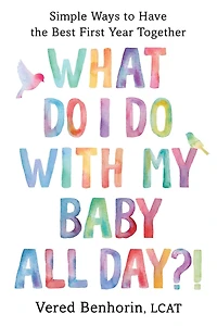 What Do I with My Baby All Day?!: Simple Ways to Have the Best First Year Together