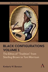 Black Configurations: The Ethos of “Tradition” from Sterling Brown to Toni Morrison, Volume I