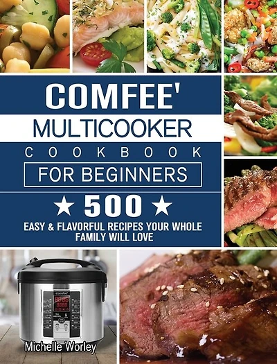 Comfee' Multicooker Cookbook for Beginners: 500 Easy & Flavorful Recipes Your Whole Family Will Love