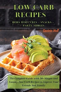 Low-carb Recipes Hors D'oeuvres - Snacks - Party Nibbles: The Complete Guide With 50+ Simple And Yummy Low-carb Recipes To Impress Your Friends And Family